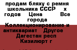 продам бляху с ремня школьника СССР 50-х годов. › Цена ­ 650 - Все города Коллекционирование и антиквариат » Другое   . Дагестан респ.,Кизилюрт г.